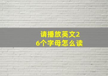 请播放英文26个字母怎么读