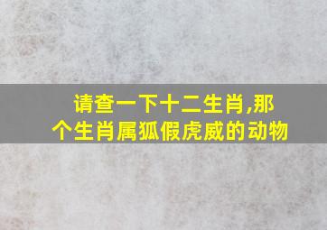 请查一下十二生肖,那个生肖属狐假虎威的动物