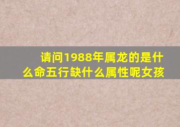 请问1988年属龙的是什么命五行缺什么属性呢女孩