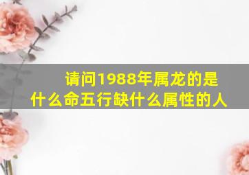 请问1988年属龙的是什么命五行缺什么属性的人