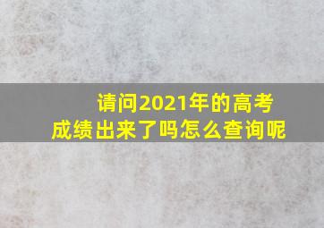 请问2021年的高考成绩出来了吗怎么查询呢