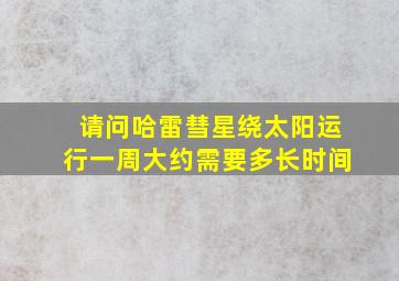 请问哈雷彗星绕太阳运行一周大约需要多长时间