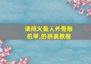 请问火柴人外骨骼机甲,的拼装教程