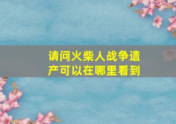 请问火柴人战争遗产可以在哪里看到