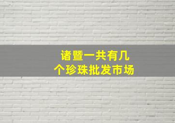 诸暨一共有几个珍珠批发市场