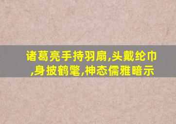 诸葛亮手持羽扇,头戴纶巾,身披鹤氅,神态儒雅暗示