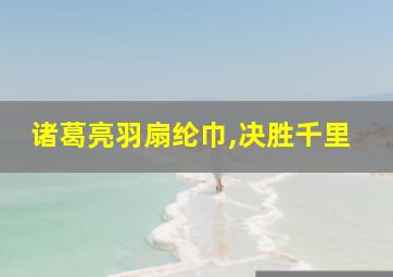 诸葛亮羽扇纶巾,决胜千里