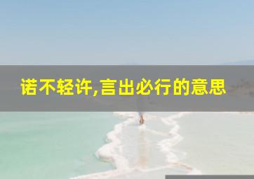 诺不轻许,言出必行的意思