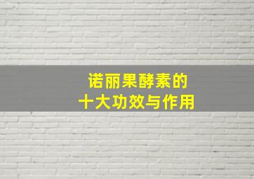 诺丽果酵素的十大功效与作用