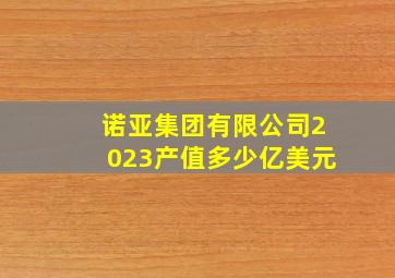 诺亚集团有限公司2023产值多少亿美元