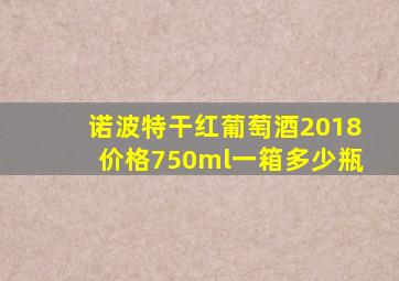 诺波特干红葡萄酒2018价格750ml一箱多少瓶