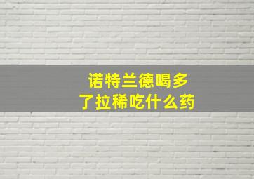 诺特兰德喝多了拉稀吃什么药