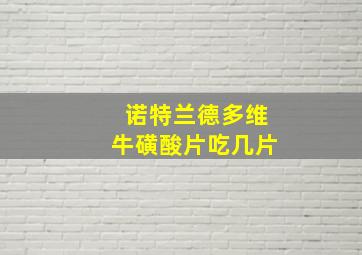 诺特兰德多维牛磺酸片吃几片