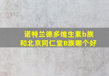 诺特兰德多维生素b族和北京同仁堂B族哪个好