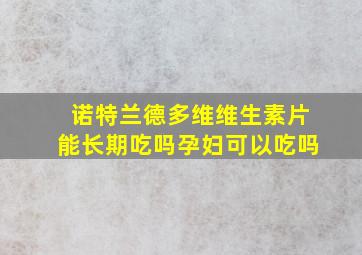 诺特兰德多维维生素片能长期吃吗孕妇可以吃吗