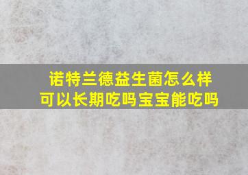 诺特兰德益生菌怎么样可以长期吃吗宝宝能吃吗