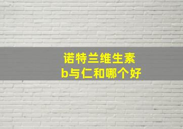 诺特兰维生素b与仁和哪个好