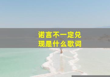 诺言不一定兑现是什么歌词