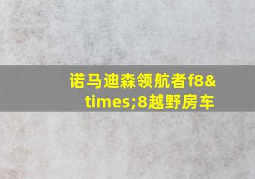 诺马迪森领航者f8×8越野房车