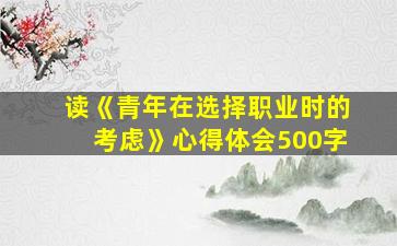 读《青年在选择职业时的考虑》心得体会500字