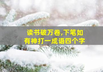 读书破万卷,下笔如有神打一成语四个字