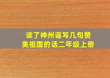 读了神州谣写几句赞美祖国的话二年级上册