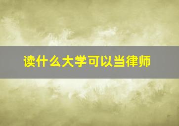 读什么大学可以当律师