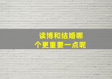 读博和结婚哪个更重要一点呢