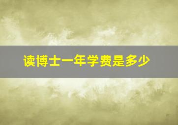 读博士一年学费是多少