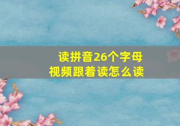 读拼音26个字母视频跟着读怎么读