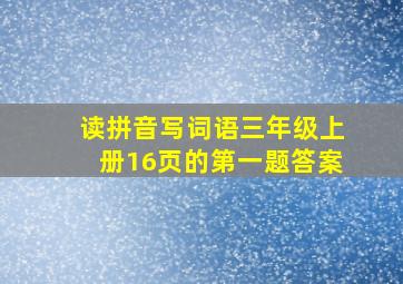 读拼音写词语三年级上册16页的第一题答案