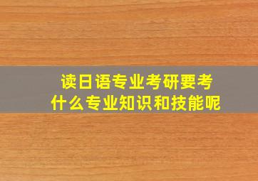 读日语专业考研要考什么专业知识和技能呢