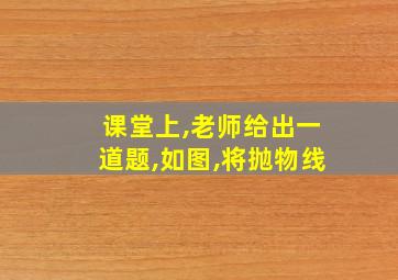 课堂上,老师给出一道题,如图,将抛物线