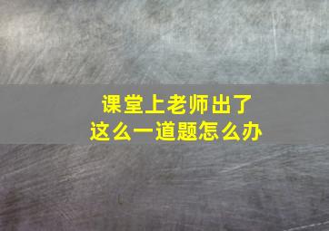 课堂上老师出了这么一道题怎么办