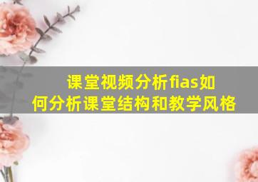 课堂视频分析fias如何分析课堂结构和教学风格