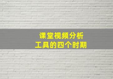 课堂视频分析工具的四个时期