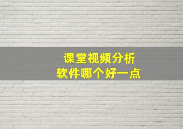 课堂视频分析软件哪个好一点