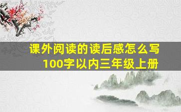 课外阅读的读后感怎么写100字以内三年级上册