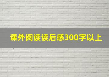 课外阅读读后感300字以上