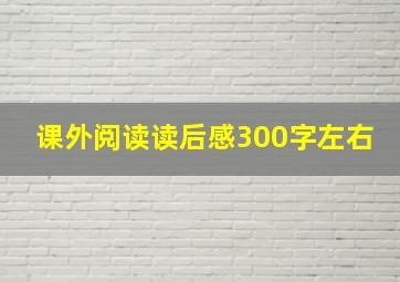 课外阅读读后感300字左右