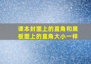 课本封面上的直角和黑板面上的直角大小一样