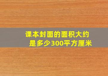 课本封面的面积大约是多少300平方厘米