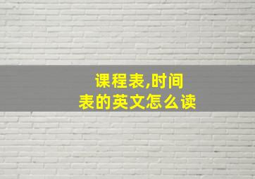 课程表,时间表的英文怎么读