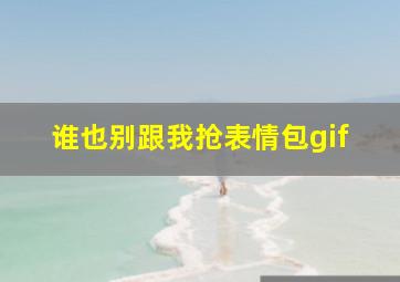 谁也别跟我抢表情包gif