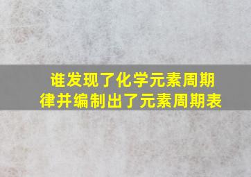 谁发现了化学元素周期律并编制出了元素周期表