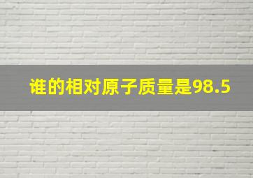 谁的相对原子质量是98.5