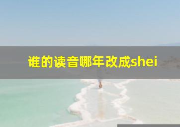 谁的读音哪年改成shei