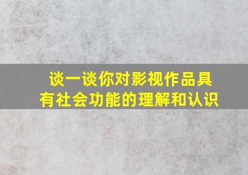 谈一谈你对影视作品具有社会功能的理解和认识