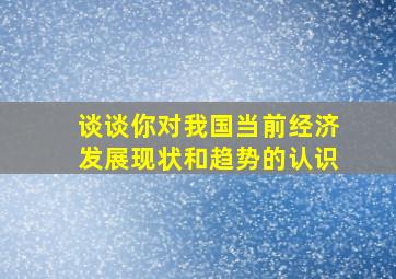 谈谈你对我国当前经济发展现状和趋势的认识