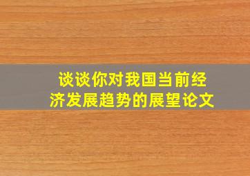 谈谈你对我国当前经济发展趋势的展望论文